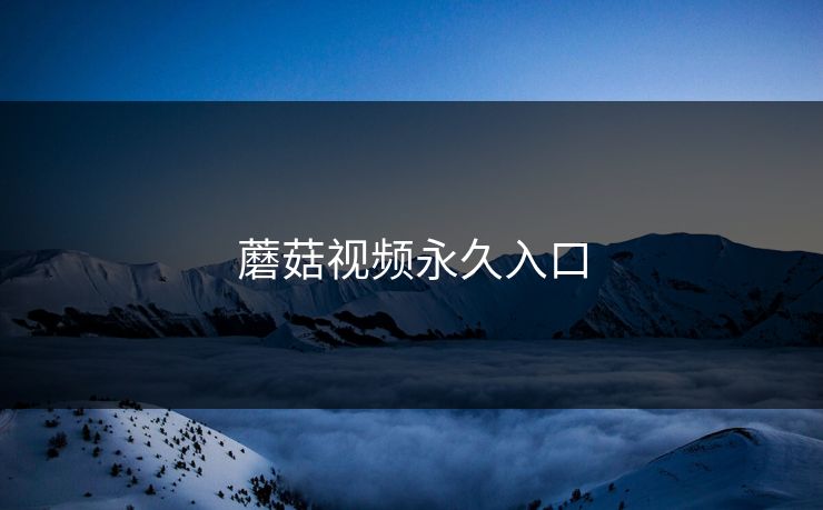 蘑菇视频永久入口