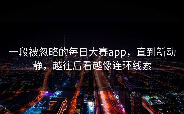 一段被忽略的每日大赛app，直到新动静，越往后看越像连环线索