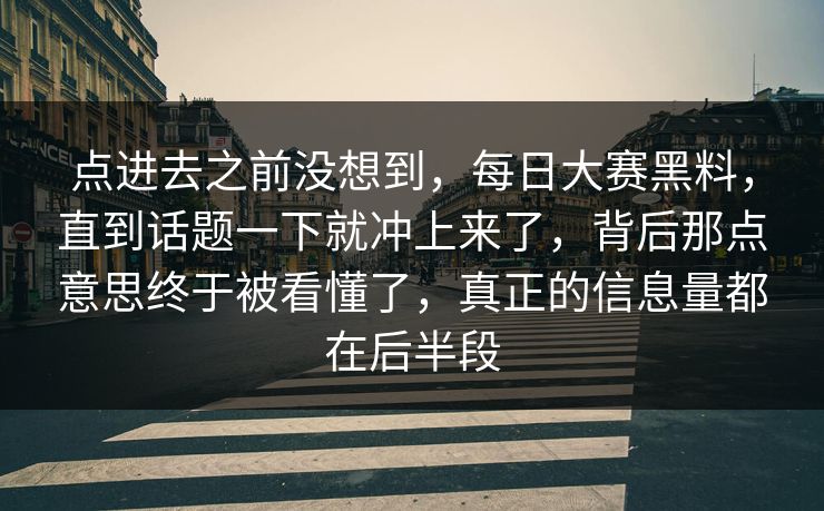 点进去之前没想到，每日大赛黑料，直到话题一下就冲上来了，背后那点意思终于被看懂了，真正的信息量都在后半段
